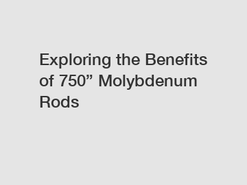 Exploring the Benefits of 750&rdquo; Molybdenum Rods