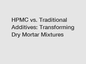 HPMC vs. Traditional Additives: Transforming Dry Mortar Mixtures
