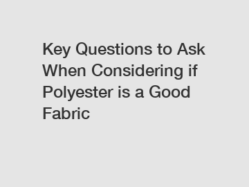 Key Questions to Ask When Considering if Polyester is a Good Fabric