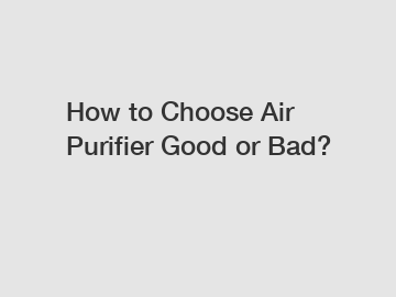 How to Choose Air Purifier Good or Bad?