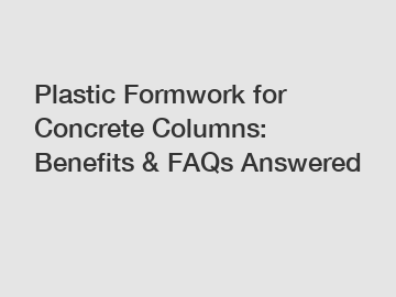 Plastic Formwork for Concrete Columns: Benefits & FAQs Answered