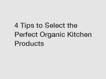 4 Tips to Select the Perfect Organic Kitchen Products