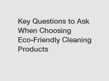 Key Questions to Ask When Choosing Eco-Friendly Cleaning Products