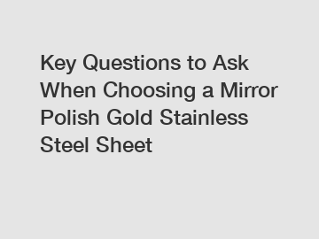 Key Questions to Ask When Choosing a Mirror Polish Gold Stainless Steel Sheet