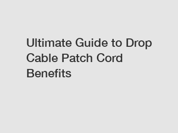 Ultimate Guide to Drop Cable Patch Cord Benefits