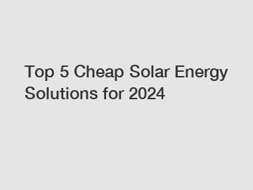 Top 5 Cheap Solar Energy Solutions for 2024