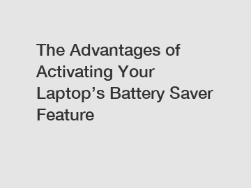 The Advantages of Activating Your Laptop’s Battery Saver Feature