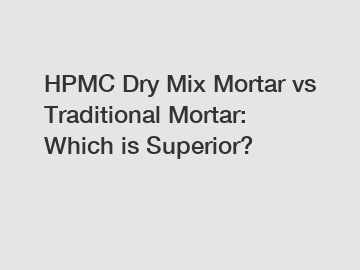 HPMC Dry Mix Mortar vs Traditional Mortar: Which is Superior?