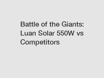 Battle of the Giants: Luan Solar 550W vs Competitors