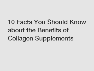 10 Facts You Should Know about the Benefits of Collagen Supplements