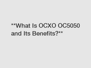 **What Is OCXO OC5050 and Its Benefits?**