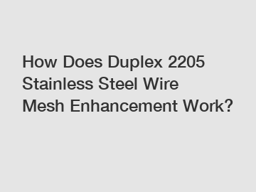 How Does Duplex 2205 Stainless Steel Wire Mesh Enhancement Work?