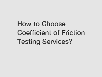 How to Choose Coefficient of Friction Testing Services?