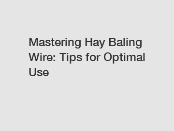 Mastering Hay Baling Wire: Tips for Optimal Use