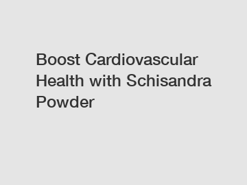Boost Cardiovascular Health with Schisandra Powder