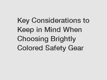 Key Considerations to Keep in Mind When Choosing Brightly Colored Safety Gear