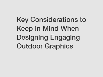 Key Considerations to Keep in Mind When Designing Engaging Outdoor Graphics