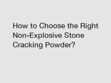 How to Choose the Right Non-Explosive Stone Cracking Powder?