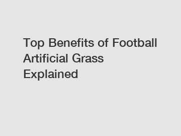 Top Benefits of Football Artificial Grass Explained