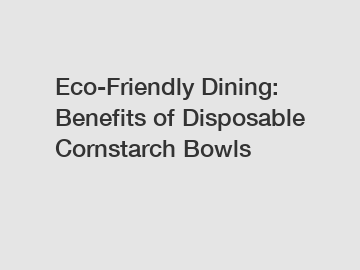 Eco-Friendly Dining: Benefits of Disposable Cornstarch Bowls