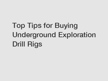 Top Tips for Buying Underground Exploration Drill Rigs