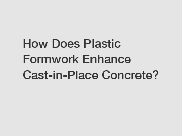 How Does Plastic Formwork Enhance Cast-in-Place Concrete?