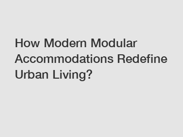 How Modern Modular Accommodations Redefine Urban Living?