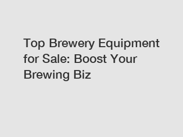 Top Brewery Equipment for Sale: Boost Your Brewing Biz