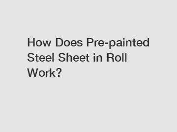 How Does Pre-painted Steel Sheet in Roll Work?
