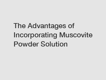 The Advantages of Incorporating Muscovite Powder Solution