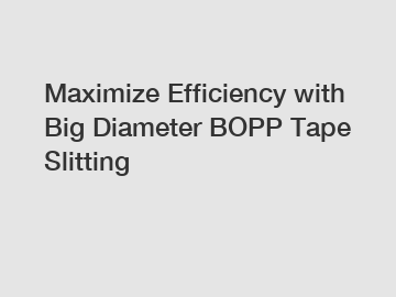 Maximize Efficiency with Big Diameter BOPP Tape Slitting