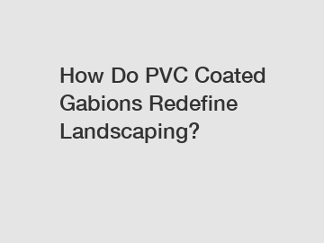 How Do PVC Coated Gabions Redefine Landscaping?