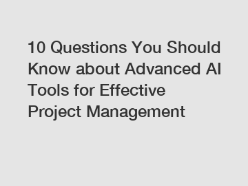 10 Questions You Should Know about Advanced AI Tools for Effective Project Management