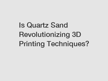 Is Quartz Sand Revolutionizing 3D Printing Techniques?