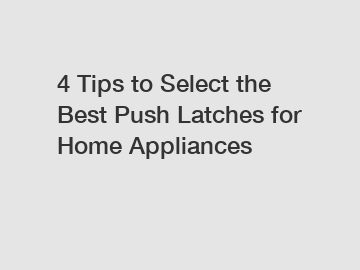 4 Tips to Select the Best Push Latches for Home Appliances