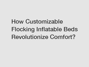 How Customizable Flocking Inflatable Beds Revolutionize Comfort?