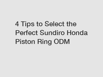 4 Tips to Select the Perfect Sundiro Honda Piston Ring ODM