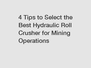 4 Tips to Select the Best Hydraulic Roll Crusher for Mining Operations