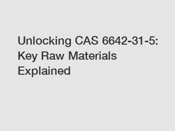 Unlocking CAS 6642-31-5: Key Raw Materials Explained