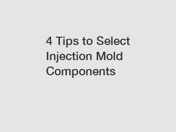 4 Tips to Select Injection Mold Components