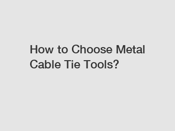 How to Choose Metal Cable Tie Tools?