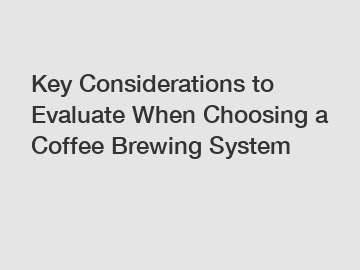 Key Considerations to Evaluate When Choosing a Coffee Brewing System