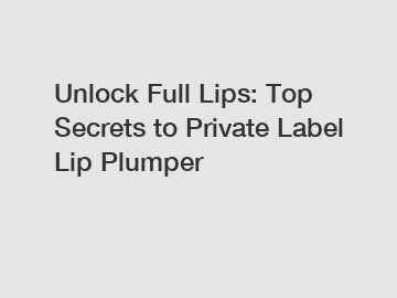 Unlock Full Lips: Top Secrets to Private Label Lip Plumper