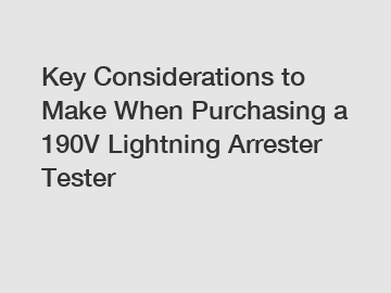 Key Considerations to Make When Purchasing a 190V Lightning Arrester Tester