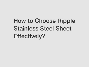 How to Choose Ripple Stainless Steel Sheet Effectively?