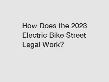 How Does the 2023 Electric Bike Street Legal Work?