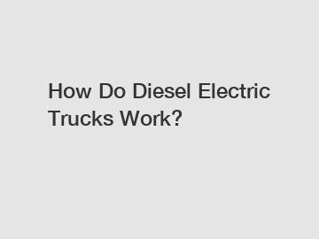 How Do Diesel Electric Trucks Work?