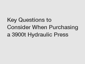 Key Questions to Consider When Purchasing a 3900t Hydraulic Press