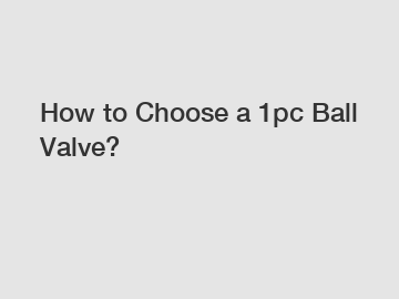 How to Choose a 1pc Ball Valve?