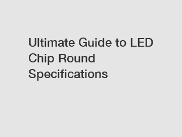 Ultimate Guide to LED Chip Round Specifications